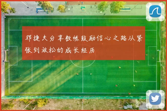 邓捷夫分享教练鼓励信心之路从紧张到放松的成长经历