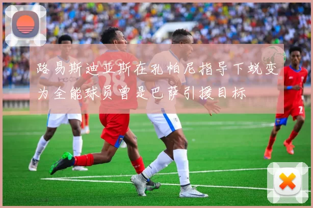 路易斯迪亚斯在孔帕尼指导下蜕变为全能球员曾是巴萨引援目标