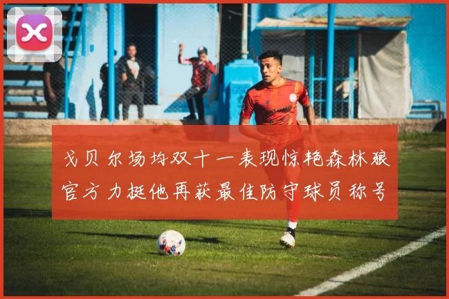戈贝尔场均双十一表现惊艳森林狼官方力挺他再获最佳防守球员称号