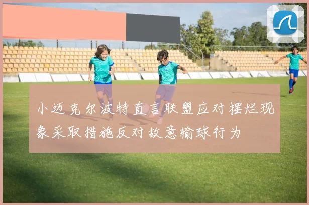 小迈克尔波特直言联盟应对摆烂现象采取措施反对故意输球行为