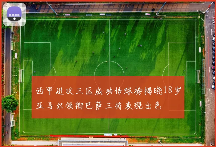 西甲进攻三区成功传球榜揭晓18岁亚马尔领衔巴萨三将表现出色