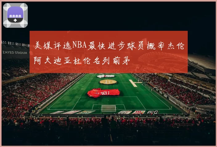 美媒评选NBA最快进步球员概率杰伦阿夫迪亚杜伦名列前茅