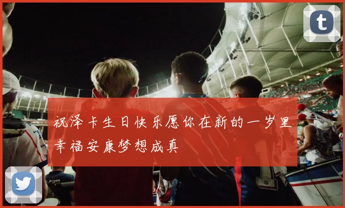 祝泽卡生日快乐愿你在新的一岁里幸福安康梦想成真