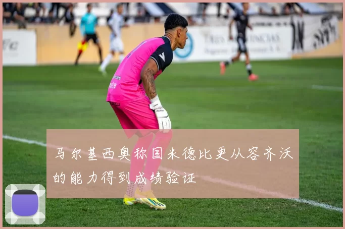 马尔基西奥称国米德比更从容齐沃的能力得到成绩验证