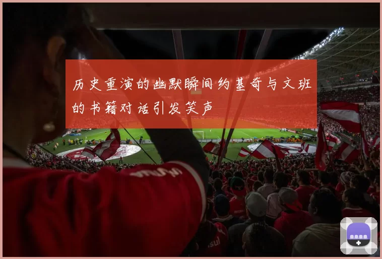 历史重演的幽默瞬间约基奇与文班的书籍对话引发笑声