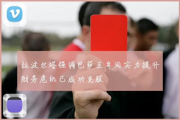 拉波尔塔强调巴萨五年间实力提升财务危机已成功克服