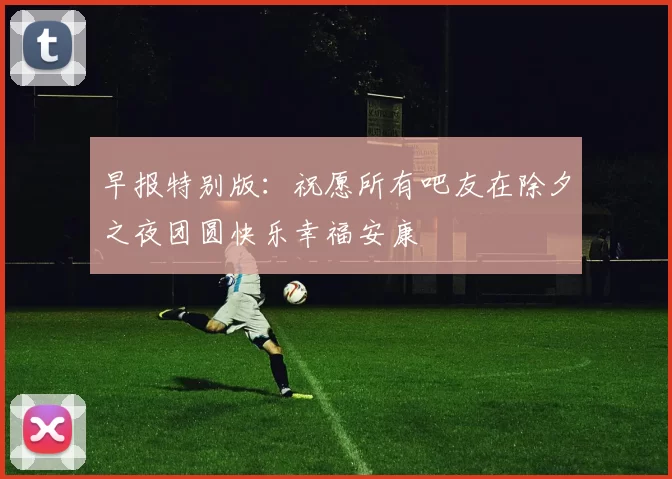 早报特别版：祝愿所有吧友在除夕之夜团圆快乐幸福安康