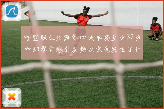 哈登职业生涯第四次单场至少32分钟却零罚球引发热议究竟发生了什么