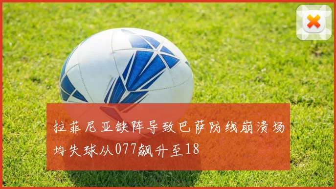 拉菲尼亚缺阵导致巴萨防线崩溃场均失球从077飙升至18