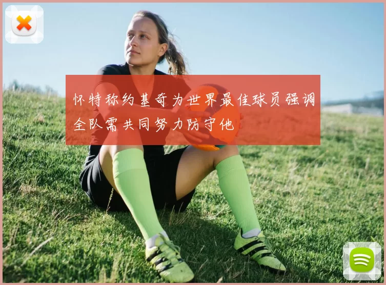 怀特称约基奇为世界最佳球员强调全队需共同努力防守他