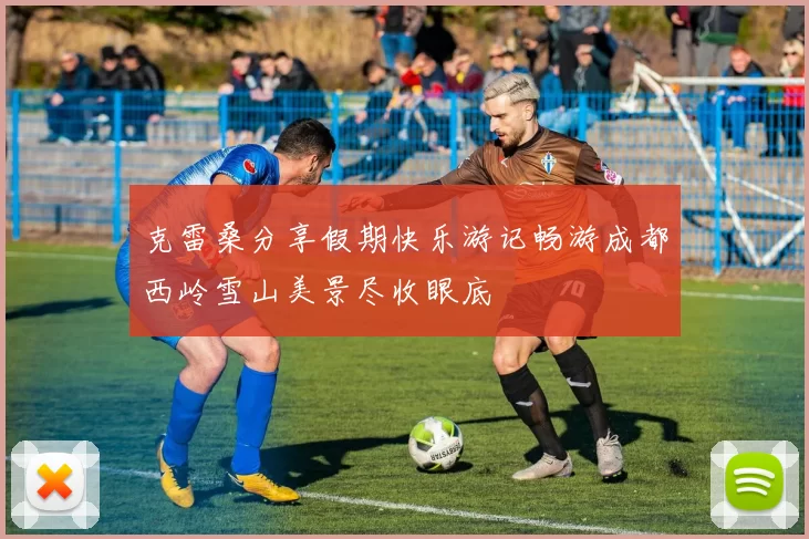 克雷桑分享假期快乐游记畅游成都西岭雪山美景尽收眼底