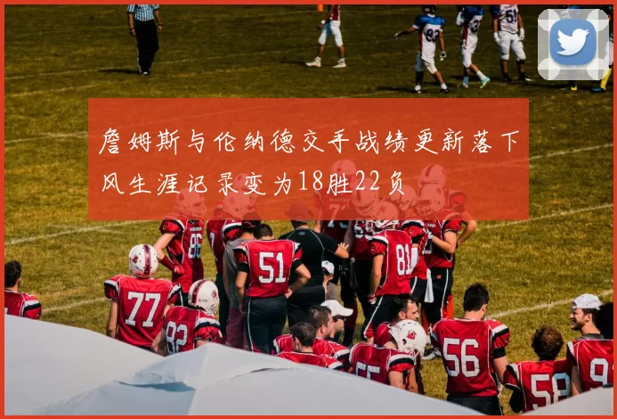 詹姆斯与伦纳德交手战绩更新落下风生涯记录变为18胜22负